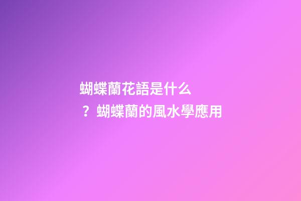 蝴蝶蘭花語是什么？蝴蝶蘭的風水學應用